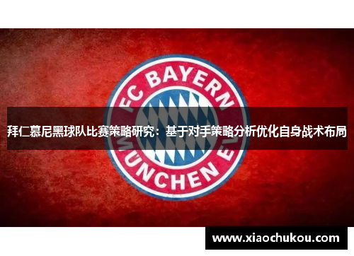 拜仁慕尼黑球队比赛策略研究：基于对手策略分析优化自身战术布局