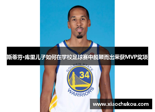 斯蒂芬·库里儿子如何在学校足球赛中脱颖而出荣获MVP奖项
