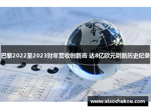 巴黎2022至2023财年营收创新高 达8亿欧元刷新历史纪录