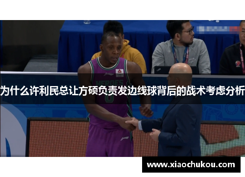 为什么许利民总让方硕负责发边线球背后的战术考虑分析