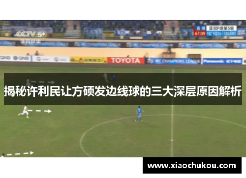 揭秘许利民让方硕发边线球的三大深层原因解析