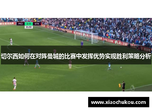 切尔西如何在对阵曼城的比赛中发挥优势实现胜利策略分析