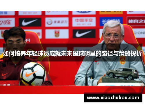 如何培养年轻球员成就未来国球明星的路径与策略探析