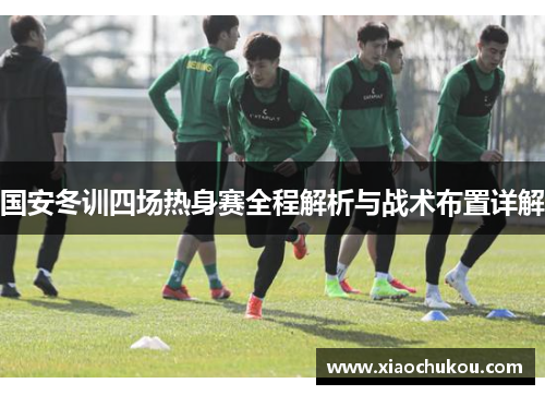 国安冬训四场热身赛全程解析与战术布置详解