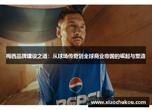 梅西品牌建设之道：从球场传奇到全球商业帝国的崛起与塑造