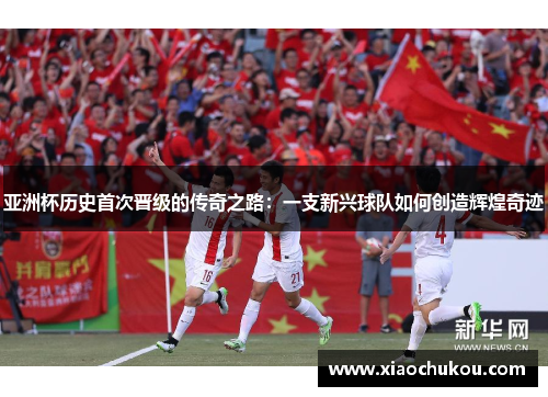 亚洲杯历史首次晋级的传奇之路：一支新兴球队如何创造辉煌奇迹