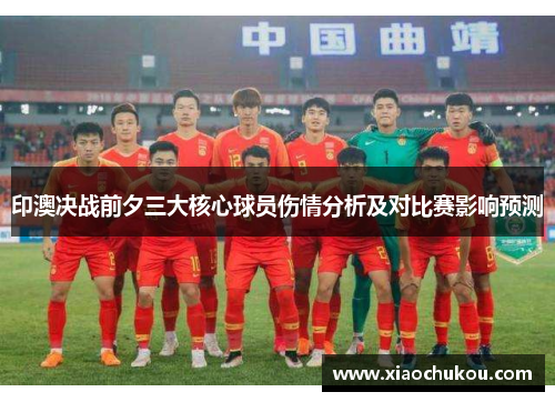 印澳决战前夕三大核心球员伤情分析及对比赛影响预测