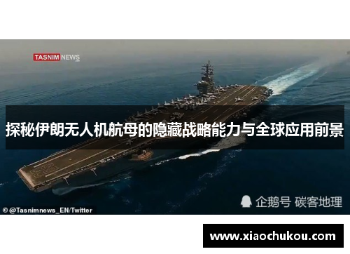 探秘伊朗无人机航母的隐藏战略能力与全球应用前景
