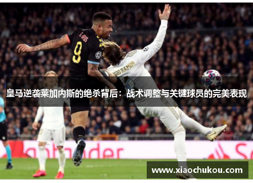 皇马逆袭莱加内斯的绝杀背后：战术调整与关键球员的完美表现