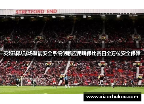英超球队球场智能安全系统创新应用确保比赛日全方位安全保障