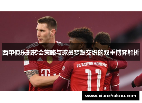 西甲俱乐部转会策略与球员梦想交织的双重博弈解析