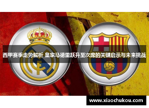 西甲赛季走势解析 皇家马德里跃升至次席的关键启示与未来挑战 西甲赛季走势解析 皇家马德里跃升至次席的关键启示与未来挑战