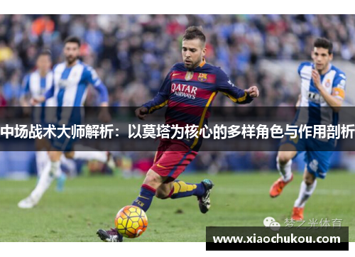 中场战术大师解析:以莫塔为核心的多样角色与作用剖析 中场战术大师解析:以莫塔为核心的多样角色与作用剖析
