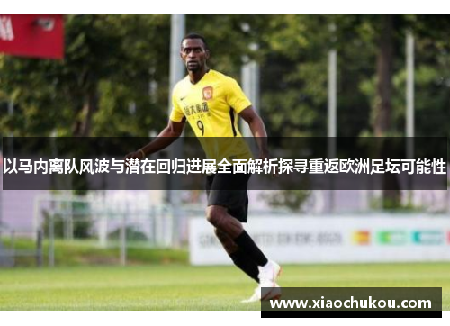 以马内离队风波与潜在回归进展全面解析探寻重返欧洲足坛可能性