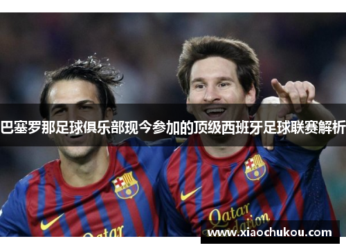 巴塞罗那足球俱乐部现今参加的顶级西班牙足球联赛解析 巴塞罗那足球俱乐部现今参加的顶级西班牙足球联赛解析