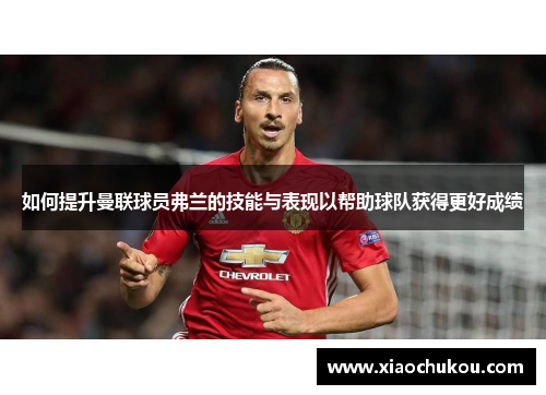 如何提升曼联球员弗兰的技能与表现以帮助球队获得更好成绩