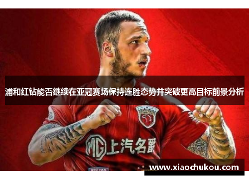 浦和红钻能否继续在亚冠赛场保持连胜态势并突破更高目标前景分析 浦和红钻能否继续在亚冠赛场保持连胜态势并突破更高目标前景分析