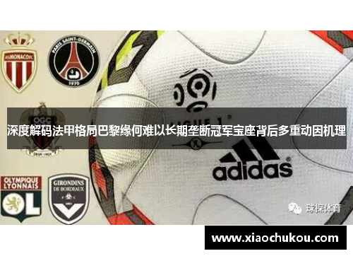 深度解码法甲格局巴黎缘何难以长期垄断冠军宝座背后多重动因机理 深度解码法甲格局巴黎缘何难以长期垄断冠军宝座背后多重动因机理