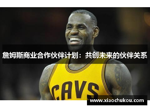 詹姆斯商业合作伙伴计划:共创未来的伙伴关系 詹姆斯商业合作伙伴计划:共创未来的伙伴关系