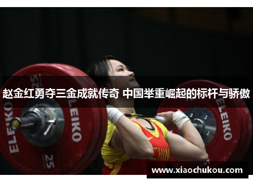 赵金红勇夺三金成就传奇 中国举重崛起的标杆与骄傲
